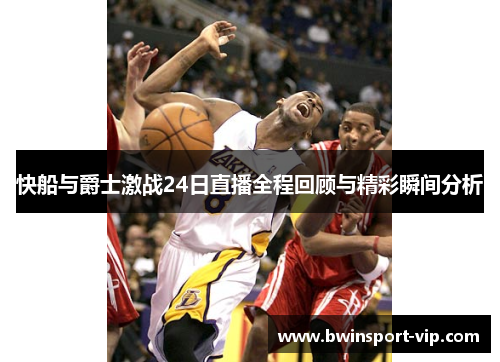 快船与爵士激战24日直播全程回顾与精彩瞬间分析