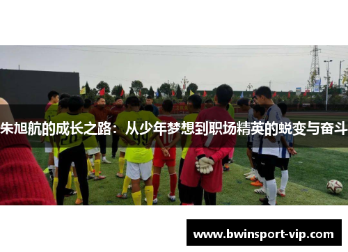 朱旭航的成长之路：从少年梦想到职场精英的蜕变与奋斗