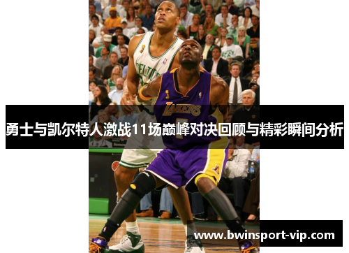 勇士与凯尔特人激战11场巅峰对决回顾与精彩瞬间分析