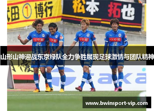 山形山神迎战东京绿队全力争胜展现足球激情与团队精神